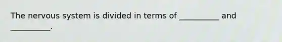 The nervous system is divided in terms of __________ and __________.