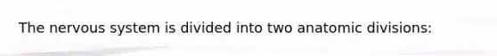 The <a href='https://www.questionai.com/knowledge/kThdVqrsqy-nervous-system' class='anchor-knowledge'>nervous system</a> is divided into two anatomic divisions: