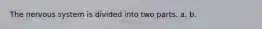 The nervous system is divided into two parts. a. b.