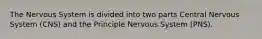 The Nervous System is divided into two parts Central Nervous System (CNS) and the Principle Nervous System (PNS).