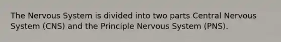 The Nervous System is divided into two parts Central Nervous System (CNS) and the Principle Nervous System (PNS).