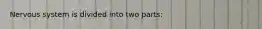 Nervous system is divided into two parts: