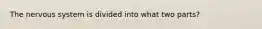 The nervous system is divided into what two parts?