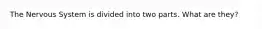The Nervous System is divided into two parts. What are they?