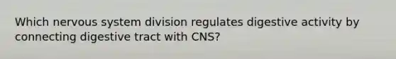 Which nervous system division regulates digestive activity by connecting digestive tract with CNS?