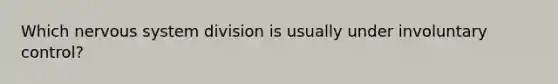 Which nervous system division is usually under involuntary control?