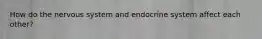 How do the nervous system and endocrine system affect each other?