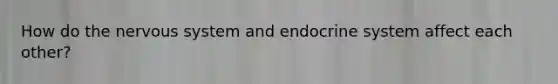 How do the nervous system and endocrine system affect each other?