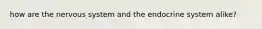 how are the nervous system and the endocrine system alike?