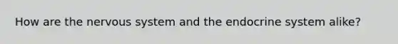 How are the nervous system and the endocrine system alike?