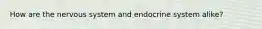 How are the nervous system and endocrine system alike?