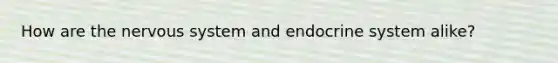 How are the nervous system and endocrine system alike?