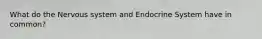 What do the Nervous system and Endocrine System have in common?