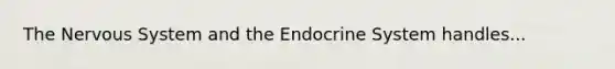 The Nervous System and the Endocrine System handles...