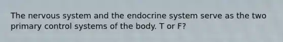 The nervous system and the endocrine system serve as the two primary control systems of the body. T or F?