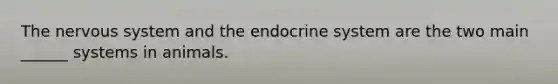 The nervous system and the endocrine system are the two main ______ systems in animals.