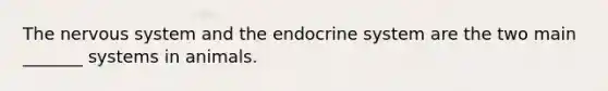 The nervous system and the endocrine system are the two main _______ systems in animals.