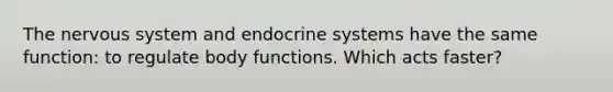 The <a href='https://www.questionai.com/knowledge/kThdVqrsqy-nervous-system' class='anchor-knowledge'>nervous system</a> and <a href='https://www.questionai.com/knowledge/k97r8ZsIZg-endocrine-system' class='anchor-knowledge'>endocrine system</a>s have the same function: to regulate body functions. Which acts faster?