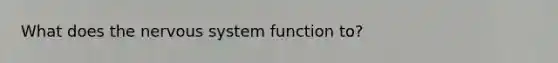 What does the nervous system function to?