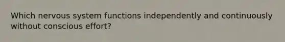 Which <a href='https://www.questionai.com/knowledge/kThdVqrsqy-nervous-system' class='anchor-knowledge'>nervous system</a> functions independently and continuously without conscious effort?