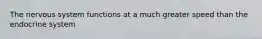The nervous system functions at a much greater speed than the endocrine system
