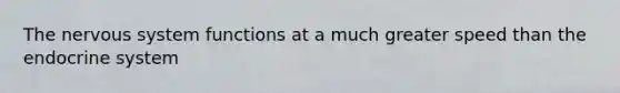 The nervous system functions at a much greater speed than the endocrine system