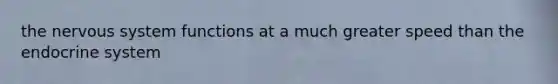 the <a href='https://www.questionai.com/knowledge/kThdVqrsqy-nervous-system' class='anchor-knowledge'>nervous system</a> functions at a much greater speed than the <a href='https://www.questionai.com/knowledge/k97r8ZsIZg-endocrine-system' class='anchor-knowledge'>endocrine system</a>