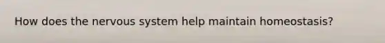 How does the <a href='https://www.questionai.com/knowledge/kThdVqrsqy-nervous-system' class='anchor-knowledge'>nervous system</a> help maintain homeostasis?