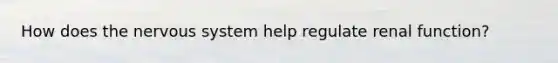 How does the nervous system help regulate renal function?