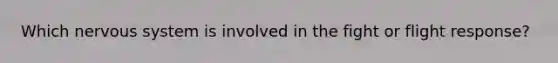 Which nervous system is involved in the fight or flight response?