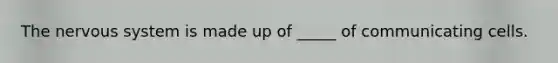The nervous system is made up of _____ of communicating cells.