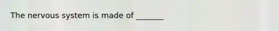 The nervous system is made of _______