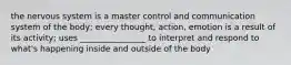 the nervous system is a master control and communication system of the body; every thought, action, emotion is a result of its activity; uses ________________ to interpret and respond to what's happening inside and outside of the body