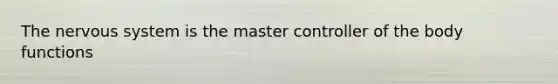 The nervous system is the master controller of the body functions