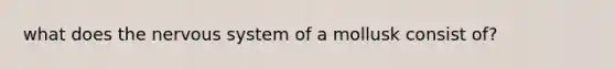 what does the nervous system of a mollusk consist of?