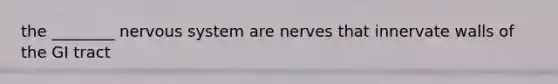 the ________ <a href='https://www.questionai.com/knowledge/kThdVqrsqy-nervous-system' class='anchor-knowledge'>nervous system</a> are nerves that innervate walls of the GI tract