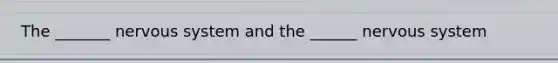 The _______ nervous system and the ______ nervous system