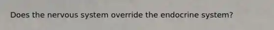 Does the nervous system override the endocrine system?