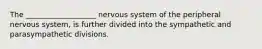 The ___________________ nervous system of the peripheral nervous system, is further divided into the sympathetic and parasympathetic divisions.