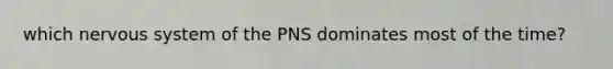 which nervous system of the PNS dominates most of the time?