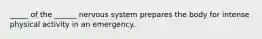 _____ of the ______ nervous system prepares the body for intense physical activity in an emergency.