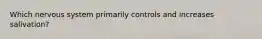 Which nervous system primarily controls and increases salivation?