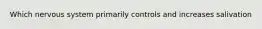 Which nervous system primarily controls and increases salivation