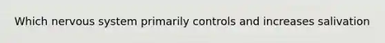 Which nervous system primarily controls and increases salivation