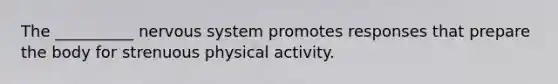 The __________ nervous system promotes responses that prepare the body for strenuous physical activity.