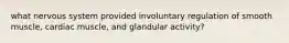 what nervous system provided involuntary regulation of smooth muscle, cardiac muscle, and glandular activity?