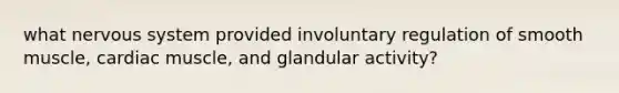 what nervous system provided involuntary regulation of smooth muscle, cardiac muscle, and glandular activity?