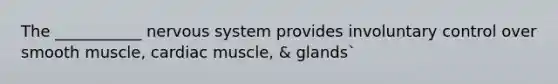 The ___________ nervous system provides involuntary control over smooth muscle, cardiac muscle, & glands`