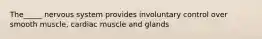 The_____ nervous system provides involuntary control over smooth muscle, cardiac muscle and glands