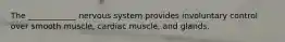 The ____________ nervous system provides involuntary control over smooth muscle, cardiac muscle, and glands.